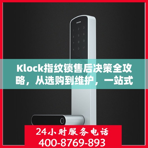 Klock指纹锁售后决策全攻略，从选购到维护，一站式指南帮助您无忧解决所有问题！