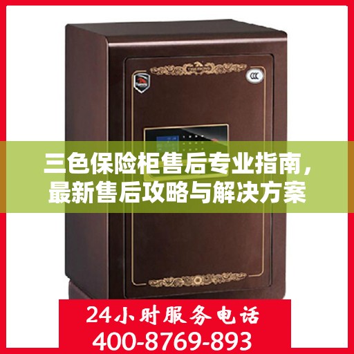 三色保险柜售后专业指南，最新售后攻略与解决方案