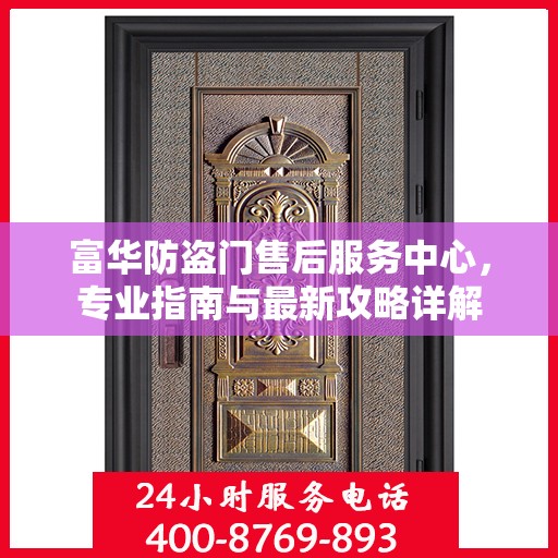 富华防盗门售后服务中心，专业指南与最新攻略详解