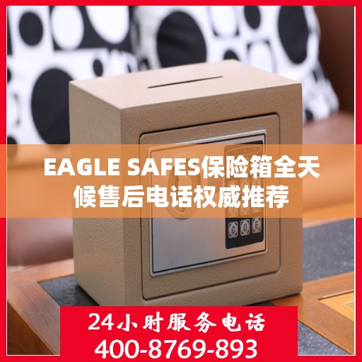 EAGLE SAFES保险箱全天候售后电话权威推荐