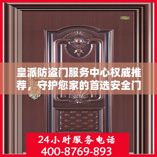 皇派防盗门服务中心权威推荐，守护您家的首选安全门