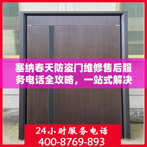 塞纳春天防盗门维修售后服务电话全攻略，一站式解决方案与细节解析
