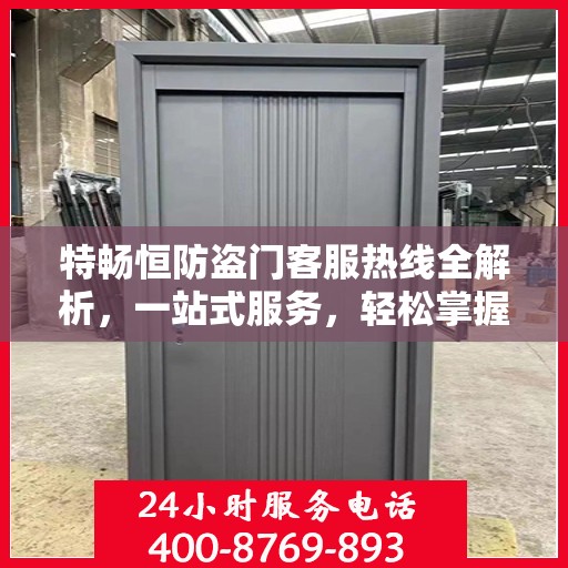 特畅恒防盗门客服热线全解析，一站式服务，轻松掌握热线电话