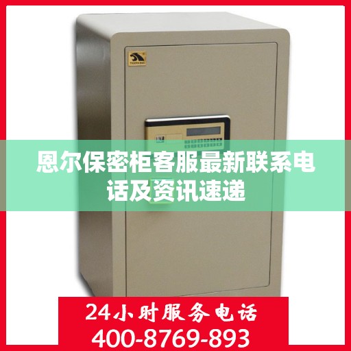 恩尔保密柜客服最新联系电话及资讯速递