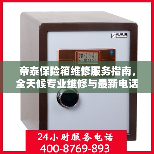 帝泰保险箱维修服务指南，全天候专业维修与最新电话支持攻略