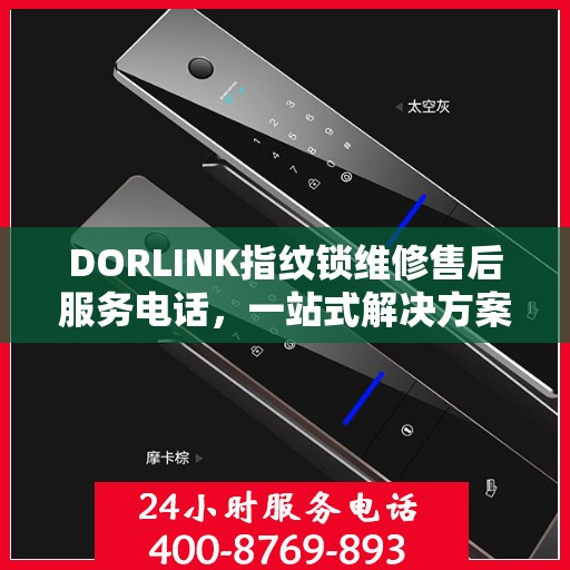 DORLINK指纹锁维修售后服务电话，一站式解决方案决策指南