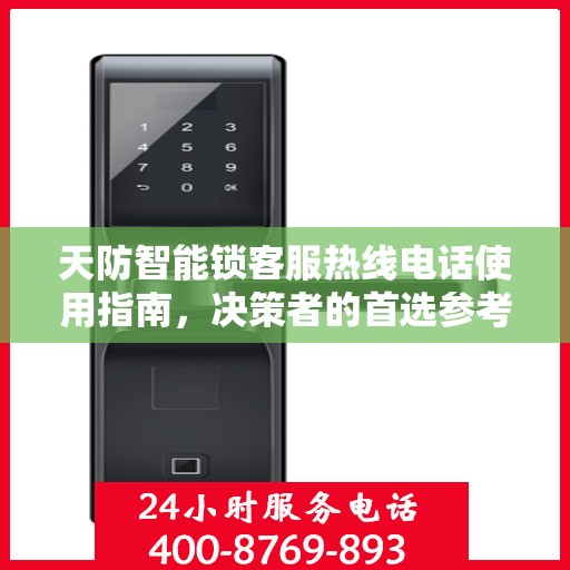 天防智能锁客服热线电话使用指南，决策者的首选参考