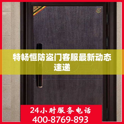 特畅恒防盗门客服最新动态速递