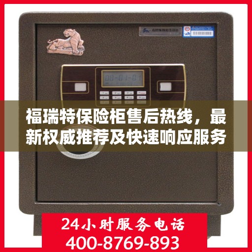 福瑞特保险柜售后热线，最新权威推荐及快速响应服务