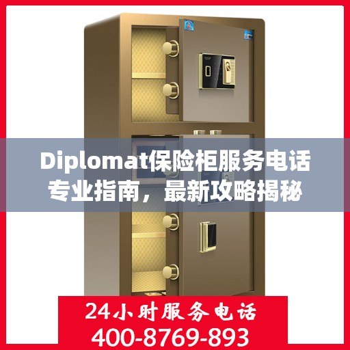 Diplomat保险柜服务电话专业指南，最新攻略揭秘