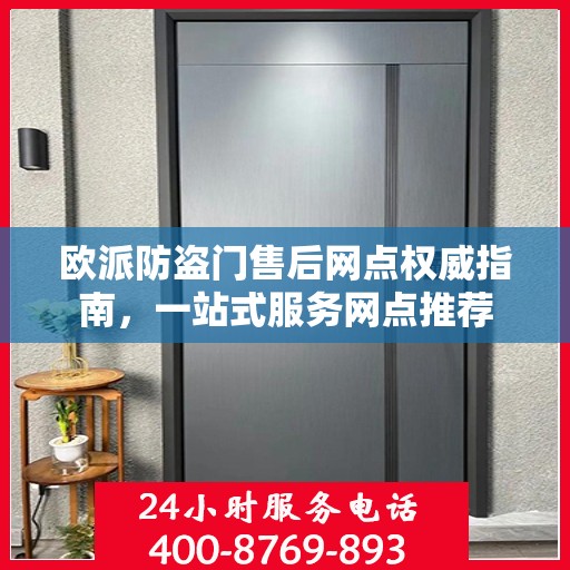 欧派防盗门售后网点权威指南，一站式服务网点推荐
