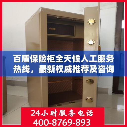 百盾保险柜全天候人工服务热线，最新权威推荐及咨询解答