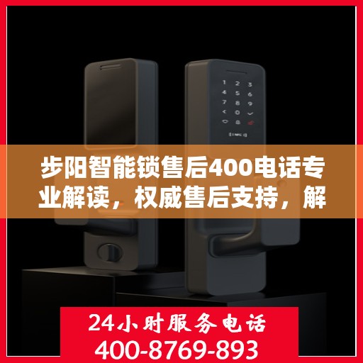 步阳智能锁售后400电话专业解读，权威售后支持，解决您的所有疑问