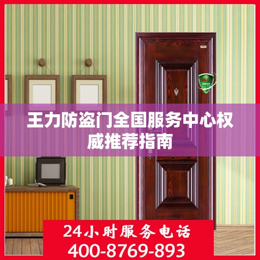 王力防盗门全国服务中心权威推荐指南