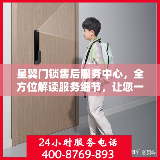 星翼门锁售后服务中心，全方位解读服务细节，让您一文读懂门锁售后之道