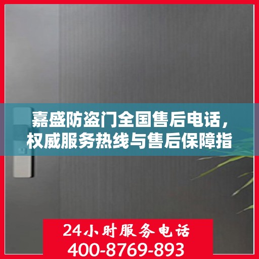 嘉盛防盗门全国售后电话，权威服务热线与售后保障指南