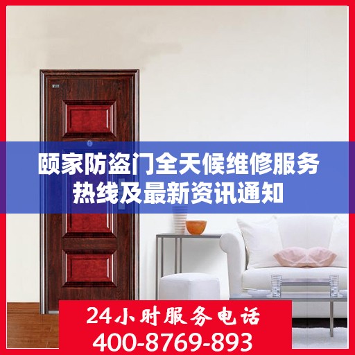 颐家防盗门全天候维修服务热线及最新资讯通知