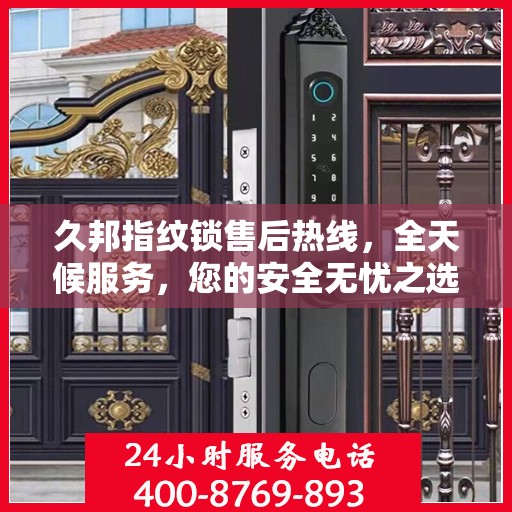 久邦指纹锁售后热线，全天候服务，您的安全无忧之选！