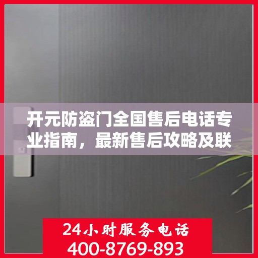 开元防盗门全国售后电话专业指南，最新售后攻略及联系方式