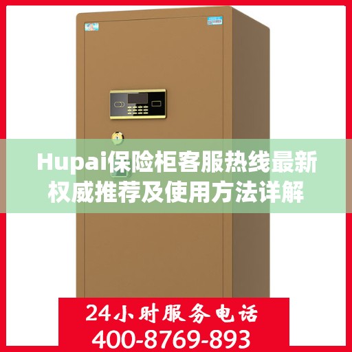 Hupai保险柜客服热线最新权威推荐及使用方法详解