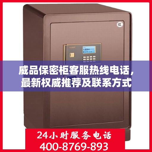 威品保密柜客服热线电话，最新权威推荐及联系方式
