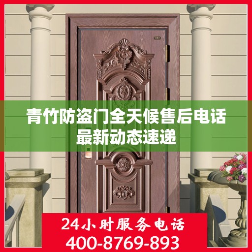 青竹防盗门全天候售后电话最新动态速递