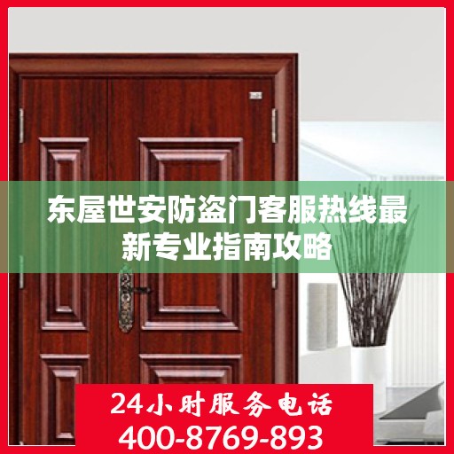 东屋世安防盗门客服热线最新专业指南攻略