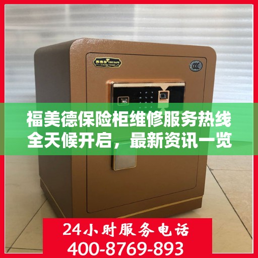 福美德保险柜维修服务热线全天候开启，最新资讯一览