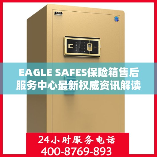 EAGLE SAFES保险箱售后服务中心最新权威资讯解读
