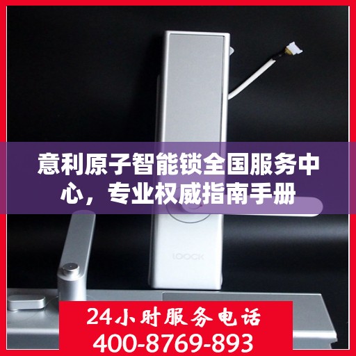 意利原子智能锁全国服务中心，专业权威指南手册