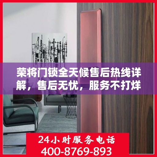 荣将门锁全天候售后热线详解，售后无忧，服务不打烊