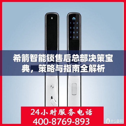 希箭智能锁售后总部决策宝典，策略与指南全解析