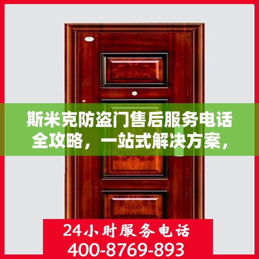 斯米克防盗门售后服务电话全攻略，一站式解决方案，让您无忧！