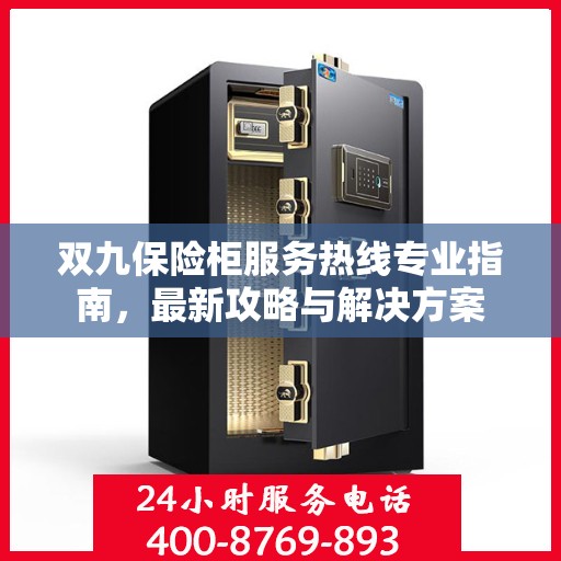 双九保险柜服务热线专业指南，最新攻略与解决方案