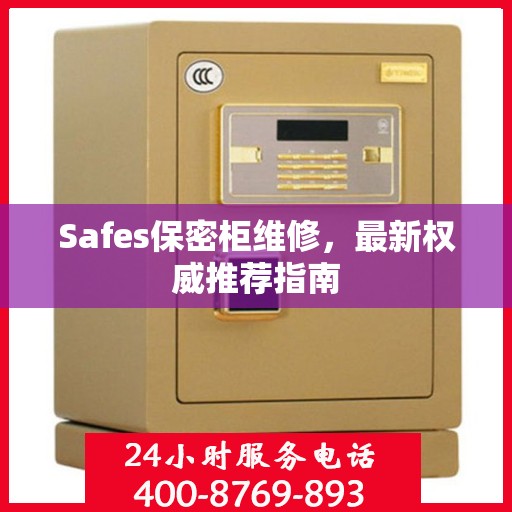 Safes保密柜维修，最新权威推荐指南