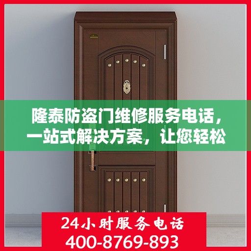 隆泰防盗门维修服务电话，一站式解决方案，让您轻松解决维修问题