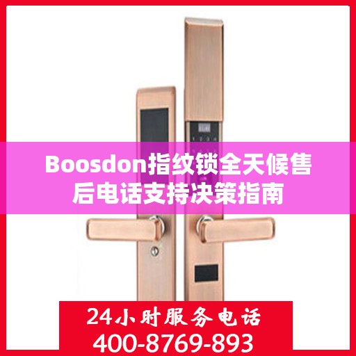 Boosdon指纹锁全天候售后电话支持决策指南