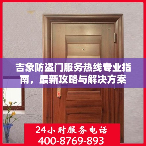 吉象防盗门服务热线专业指南，最新攻略与解决方案