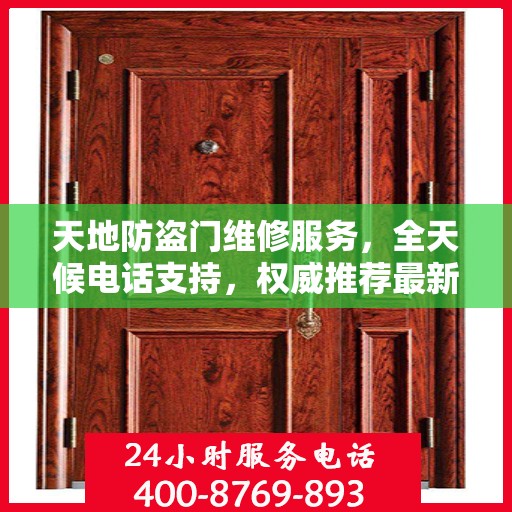 天地防盗门维修服务，全天候电话支持，权威推荐最新维修热线