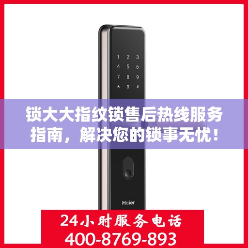 锁大大指纹锁售后热线服务指南，解决您的锁事无忧！