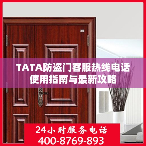 TATA防盗门客服热线电话使用指南与最新攻略