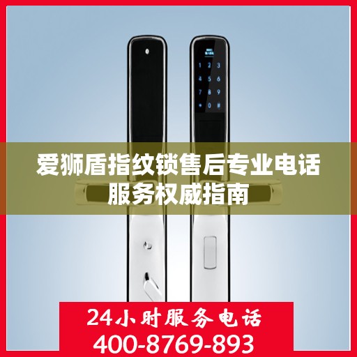 爱狮盾指纹锁售后专业电话服务权威指南