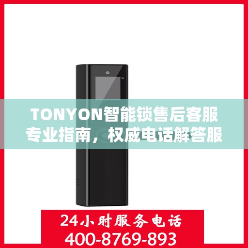 TONYON智能锁售后客服专业指南，权威电话解答服务