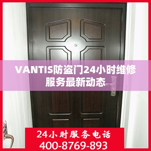 VANTIS防盗门24小时维修服务最新动态