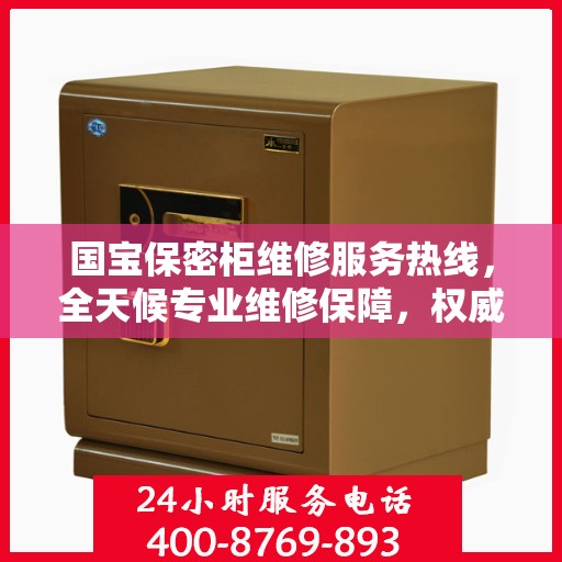 国宝保密柜维修服务热线，全天候专业维修保障，权威信息一览无余