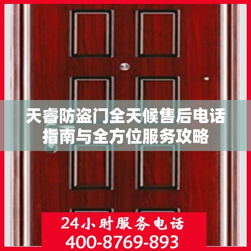 天睿防盗门全天候售后电话指南与全方位服务攻略
