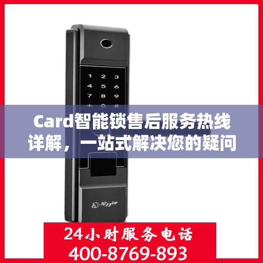 Card智能锁售后服务热线详解，一站式解决您的疑问和需求