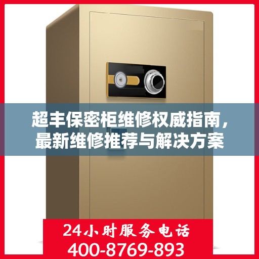 超丰保密柜维修权威指南，最新维修推荐与解决方案