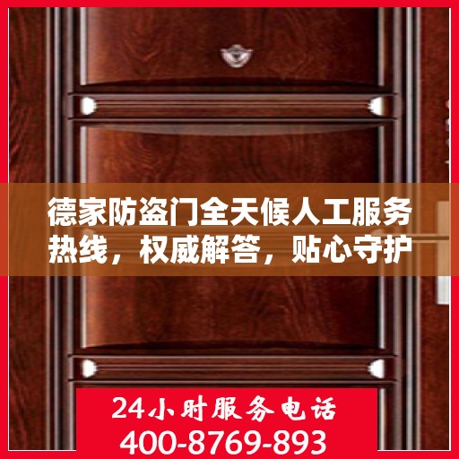 德家防盗门全天候人工服务热线，权威解答，贴心守护您的家门安全