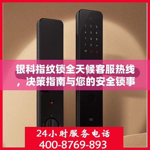 银科指纹锁全天候客服热线，决策指南与您的安全锁事无忧